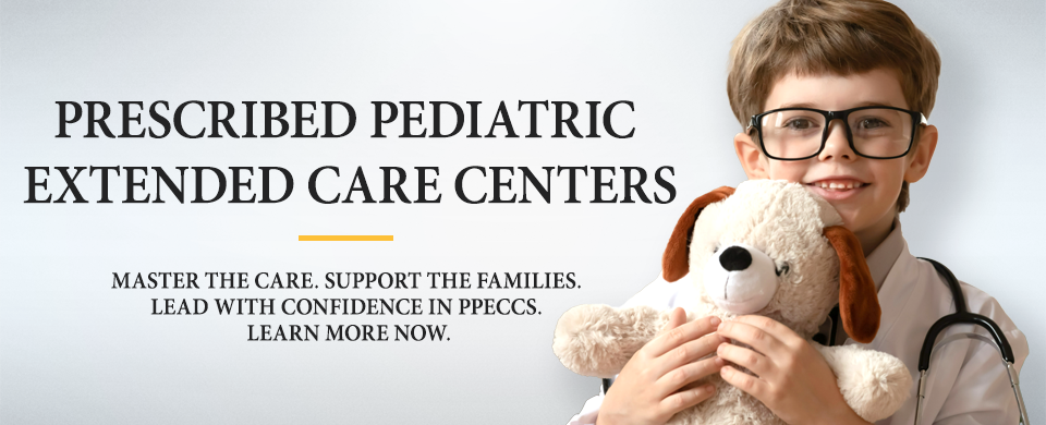 Prescribed Pediatric Extended Care Centers. Master the care. Support families. Lead with confidence in PPECCS. Learn more now.