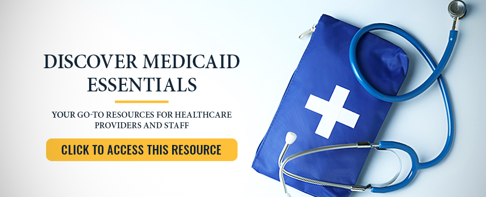 Discover Medicaid Essentials. Your go-to resources for healthcare providers and staff. Click to access this resource.