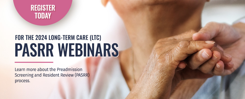 For the 2024 Long-Term Care (LTC) PASRR Webinars. Learn more about the Preadmission Screening and Resident Review (PASRR) process.